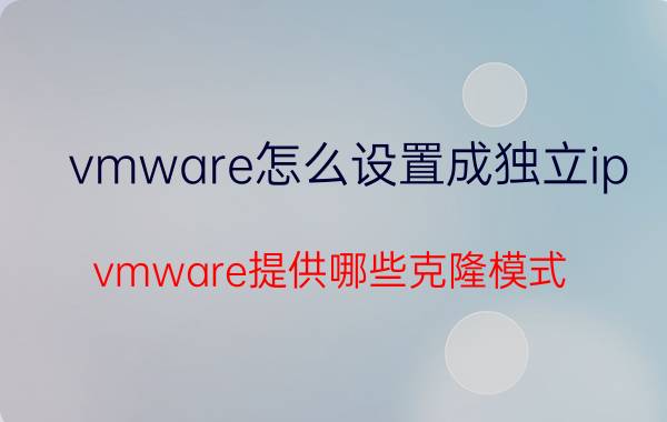 vmware怎么设置成独立ip vmware提供哪些克隆模式？